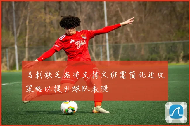 马刺缺乏老将支持文班需简化进攻策略以提升球队表现