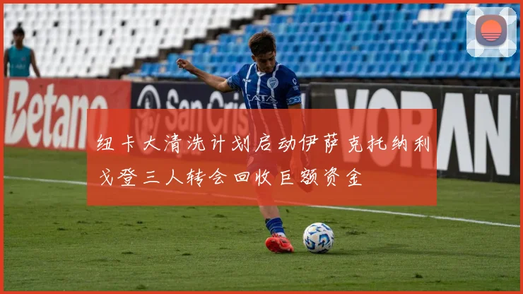 纽卡大清洗计划启动伊萨克托纳利戈登三人转会回收巨额资金