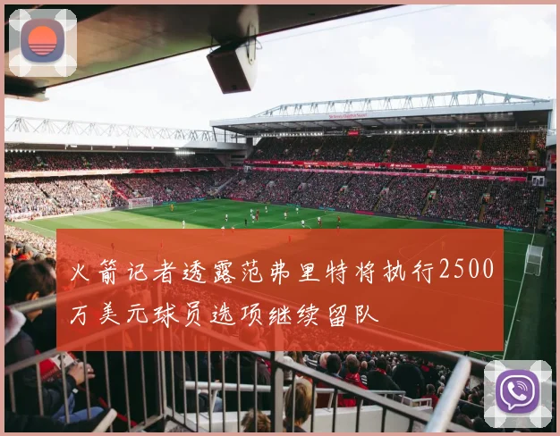 火箭记者透露范弗里特将执行2500万美元球员选项继续留队