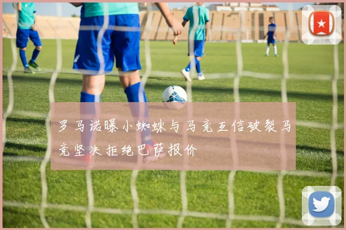 罗马诺曝小蜘蛛与马竞互信破裂马竞坚决拒绝巴萨报价