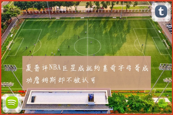 夏普评NBA巨星成就约基奇字母哥成功詹姆斯却不被认可
