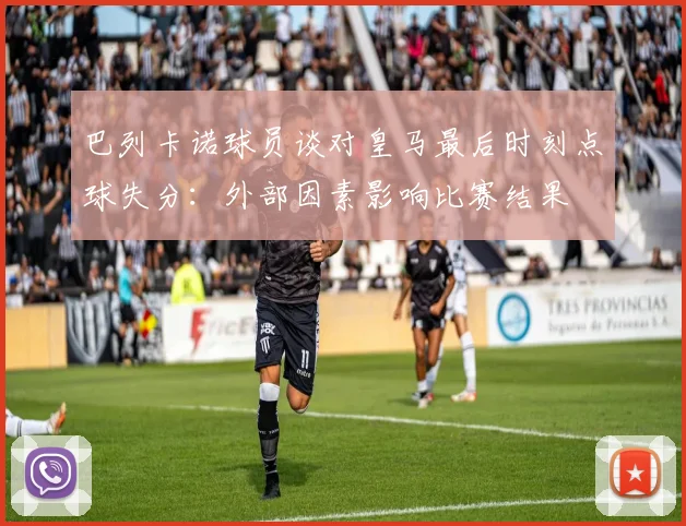 巴列卡诺球员谈对皇马最后时刻点球失分：外部因素影响比赛结果